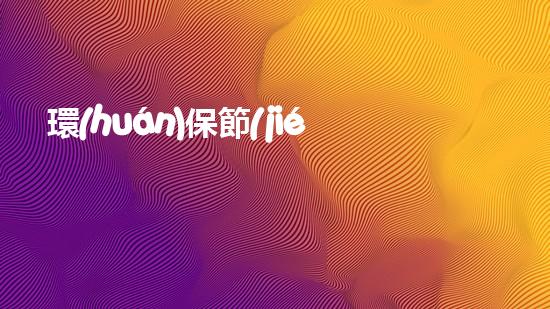 環(huán)保節(jié)約 詩(shī)意濃郁